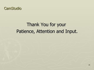 CamStudio Thank You for your  Patience, Attention and Input. 