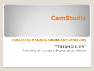 CamStudio


MUESTRA DE MATERIAL CREADO CON CAMSTUDIO

                             “TRIÁNGULOS”
     Relaciones entre lados y ángulos de un triángulo
 