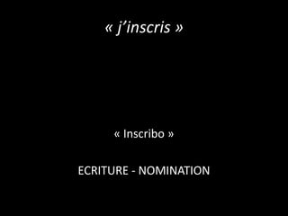« j’inscris »

« Inscribo »

ECRITURE - NOMINATION

 