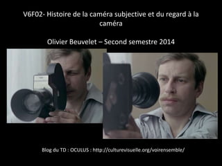 V6F02- Histoire de la caméra subjective et du regard à la
caméra

Olivier Beuvelet – Second semestre 2014

Blog du TD : OCULUS : http://culturevisuelle.org/voirensemble/

 