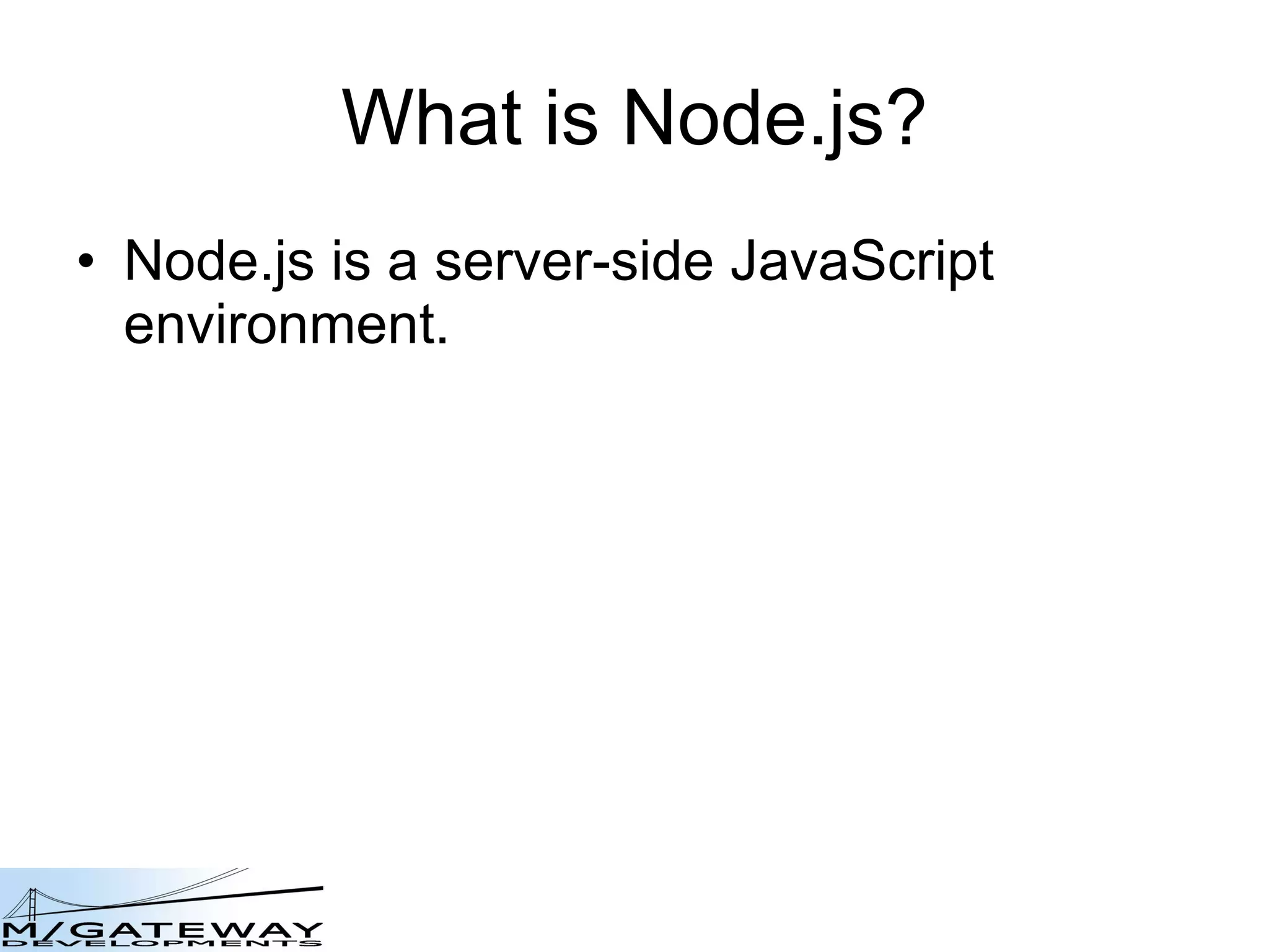 What is Node.js? Node.js is a server-side JavaScript environment. 