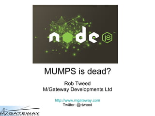 MUMPS is dead? Rob Tweed M/Gateway Developments Ltd http://www.mgateway.com Twitter: @rtweed 