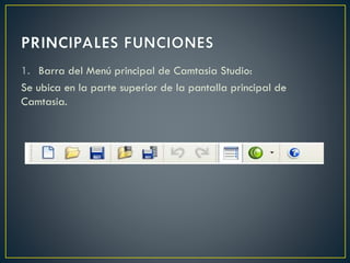 1. Barra del Menú principal de Camtasia Studio:
Se ubica en la parte superior de la pantalla principal de
Camtasia.

 