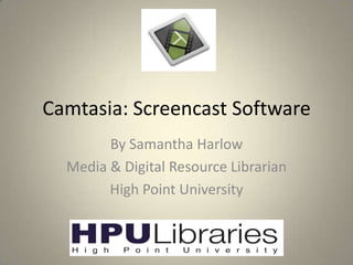 Camtasia: Screencast Software
By Samantha Harlow
Media & Digital Resource Librarian
High Point University

 