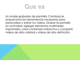 Un simple grabador de pantalla, Camtasia le
proporciona las herramientas necesarias para
personalizar y editar tus vídeos. Grabar la pantalla
en actividad, agregar elementos multimedia
importados, crear contenido interactivo y compartir
videos de alta calidad y vídeos de alta definición.

 