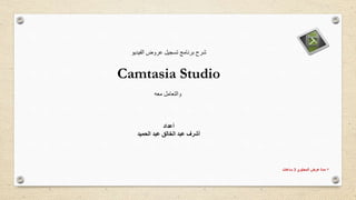 ‫الفيديو‬ ‫عروض‬ ‫تسجيل‬ ‫برنامج‬ ‫شرح‬
Camtasia Studio
‫معه‬ ‫والتعامل‬
‫أعداد‬
‫الحميد‬ ‫عبد‬ ‫الخالق‬ ‫عبد‬ ‫أشرف‬
*‫المحتوي‬ ‫عرض‬ ‫مدة‬3‫ساعات‬
 