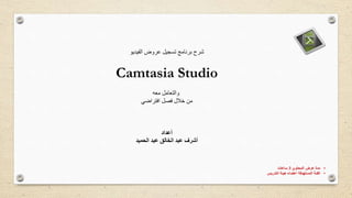 ‫الفيديو‬ ‫عروض‬ ‫تسجيل‬ ‫برنامج‬ ‫شرح‬
Camtasia Studio
‫معه‬ ‫والتعامل‬
‫افتراضي‬ ‫فصل‬ ‫خالل‬ ‫من‬
‫أعداد‬
‫الحميد‬ ‫عبد‬ ‫الخالق‬ ‫عبد‬ ‫أشرف‬
•‫المحتوي‬ ‫عرض‬ ‫مدة‬3‫ساعات‬
•‫التدريس‬ ‫هيئة‬ ‫اعضاء‬ ‫المستهدفة‬ ‫الفئة‬
 