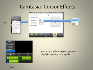 Camtasia: Cursor Effects
Mac
PC
You can add effects to your cursor to
highlight, spotlight, or magnify.
 