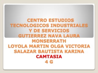 CENTRO ESTUDIOS
TECNOLOGICOS INDUSTRIALES
Y DE SERVICIOS
GUTIERREZ NAVA LAURA
MONSERRATH
LOYOLA MARTIN OLGA VICTORIA
SALAZAR BAUTISTA KARINA
CAMTASIA
4 G
 