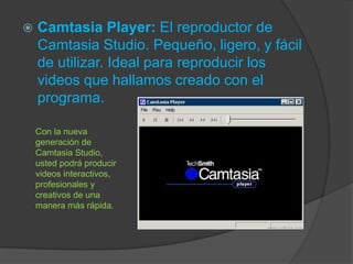 

Camtasia Player: El reproductor de
Camtasia Studio. Pequeño, ligero, y fácil
de utilizar. Ideal para reproducir los
videos que hallamos creado con el
programa.
Con la nueva
generación de
Camtasia Studio,
usted podrá producir
videos interactivos,
profesionales y
creativos de una
manera más rápida.

 