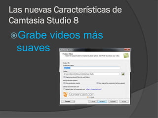 Las nuevas Características de
Camtasia Studio 8
Grabe

videos más
suaves

 