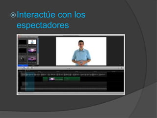  Interactúe

con los
espectadores

 