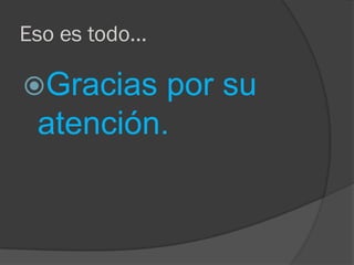 Eso es todo...

Gracias

por su
atención.

 