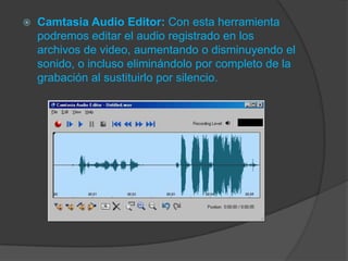 

Camtasia Audio Editor: Con esta herramienta
podremos editar el audio registrado en los
archivos de video, aumentando o disminuyendo el
sonido, o incluso eliminándolo por completo de la
grabación al sustituirlo por silencio.

 