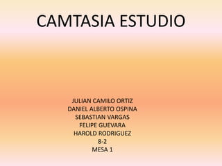 CAMTASIA ESTUDIO JULIAN CAMILO ORTIZ DANIEL ALBERTO OSPINA SEBASTIAN VARGAS FELIPE GUEVARA  HAROLD RODRIGUEZ 8-2 MESA 1 