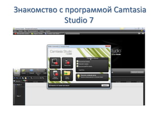 Знакомство с программой Camtasia
Studio 7
 