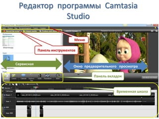 Редактор программы Camtasia
Studio
VМеню
Панель инструментов
Окно предварительного просмотра
Сервисная
панель
Панель вкладок
Временная шкала
 