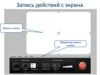 Запись действий с экрана
Область записи
Общий вид панели
записи
 