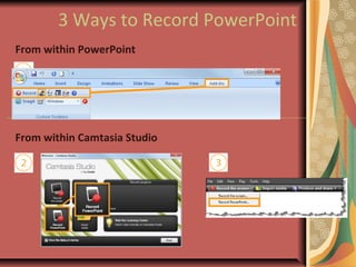 3 Ways to Record PowerPoint
From within PowerPoint
From within Camtasia Studio
 