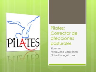 Pilates; Corrector de afecciones posturales Alumnas: *Kiffa Maria Constanza; *Schlatter Ingrid Lara. 