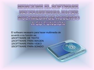 El software necesario para hacer multimedia de acuerdo a su función es: SOFTWARE DE TEXTO SOFTWARE PARA IMAGEN SOFTWARE PARA VIDEO SOFTWARE PARA SONIDO 