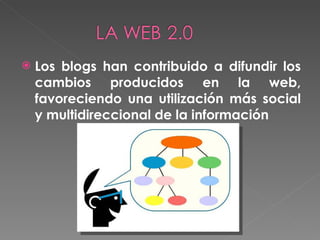 Los blogs han contribuido a difundir los cambios producidos en la web, favoreciendo una utilización más social y multidireccional de la información 