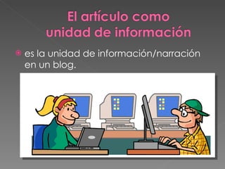 es la unidad de información/narración en un blog. 