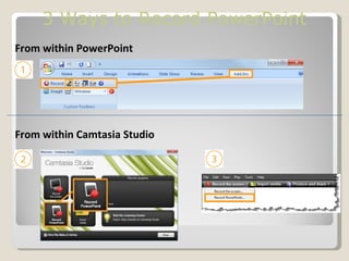 3 Ways to Record PowerPoint
From within PowerPoint




From within Camtasia Studio
 