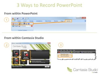 3 Ways to Record PowerPoint
From within PowerPoint




From within Camtasia Studio
 