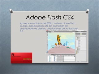 Adobe Flash CS4
Aparece en octubre del 2008, contiene cinemática
inversa, manejo básico de 3D, animación de
propiedades de objetos, ampliaciones de ActionScript
3.0
 