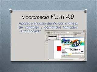 Macromedia        Flash 4.0
Aparece en junio del 99, con manejo
de variables y comandos llamados
“ActionScript”
 
