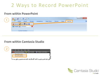2 Ways to Record PowerPoint
From within PowerPoint




From within Camtasia Studio
 