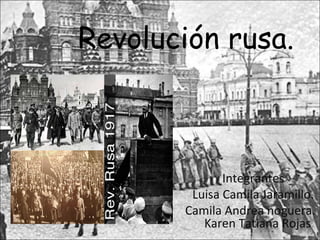 Revolución rusa.
Integrantes
Luisa Camila Jaramillo.
Camila Andrea noguera.
Karen Tatiana Rojas.
 