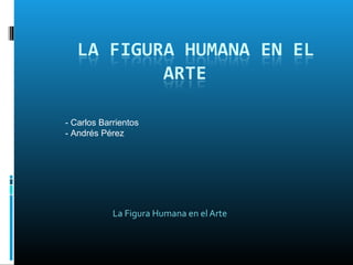 La Figura Humana en el Arte
- Carlos Barrientos
- Andrés Pérez
 