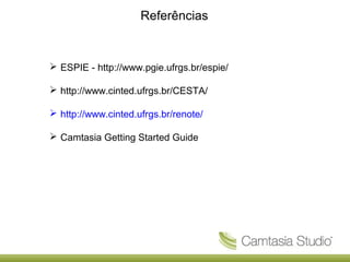 Referências

 ESPIE - http://www.pgie.ufrgs.br/espie/
 http://www.cinted.ufrgs.br/CESTA/
 http://www.cinted.ufrgs.br/renote/
 Camtasia Getting Started Guide

 