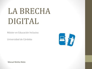 LA BRECHA
DIGITAL
Máster en Educación Inclusiva
Universidad de Córdoba
Manuel Muñoz Nieto
 