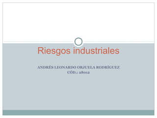 Riesgos industriales 
ANDRÉS LEONARDO ORJUELA RODRÍGUEZ 
CÓD.: 28012 
 