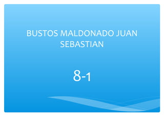 BUSTOS MALDONADO JUAN 
SEBASTIAN 
8-1 
 