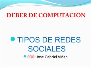 DEBER DE COMPUTACION
TIPOS DE REDES
SOCIALES
POR: José Gabriel Viñan
 