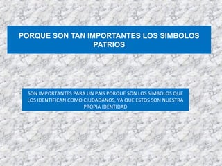 PORQUE SON TAN IMPORTANTES LOS SIMBOLOS
PATRIOS
SON IMPORTANTES PARA UN PAIS PORQUE SON LOS SIMBOLOS QUE
LOS IDENTIFICAN COMO CIUDADANOS, YA QUE ESTOS SON NUESTRA
PROPIA IDENTIDAD
 