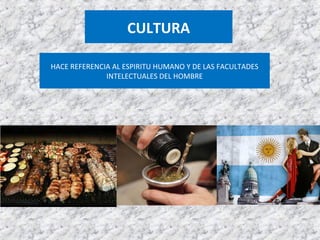 CULTURA
HACE REFERENCIA AL ESPIRITU HUMANO Y DE LAS FACULTADES
INTELECTUALES DEL HOMBRE
 