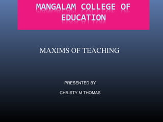 MAXIMS OF TEACHING
PRESENTED BY
CHRISTY M THOMAS
 