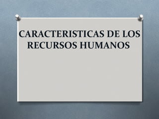 CARACTERISTICAS DE LOS
RECURSOS HUMANOS
 