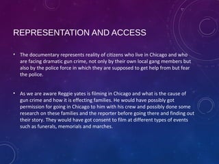 REPRESENTATION AND ACCESS
• The documentary represents reality of citizens who live in Chicago and who
are facing dramatic...