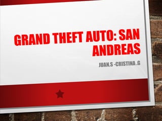 GRAND THEFT AUTO: SAN
ANDREAS
JUAN.S -CRISTINA .G
 
