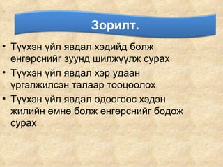 Зорилт  Түүхэн үйл явдал хэдийд болж өнгөрснийг зуунд шилжүүлж сурах Түүхэн үйл явдал хэр удаан үргэлжилсэн талаар тооцоолох Түүхэн үйл явдал одоогоос хэдэн жилийн өмнө болж өнгөрснийг бодож сурах Зорилт. 