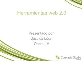 Herramientas web 2.0
Presentado por:
Jessica Leon
Once J.M
 