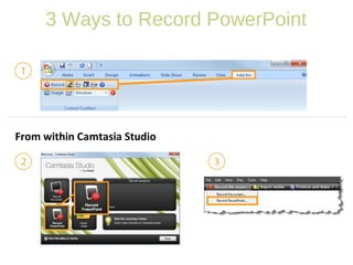 3 Ways to Record PowerPoint
From within Camtasia Studio
 