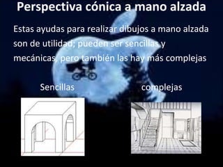 Perspectiva cónica a mano alzada Estas ayudas para realizar dibujos a mano alzada son de utilidad; pueden ser sencillas y mecánicas, pero también las hay más complejas Sencillas  complejas 
