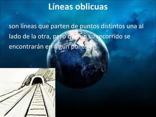 Líneas oblicuas son líneas que parten de puntos distintos una al lado de la otra, pero que en su recorrido se encontrarán en algún punto ej. 